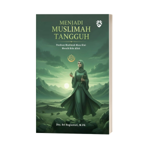 Menjadi Muslimah Tangguh : Panduan Muslimah Masa Kini Meraih Rida Allah